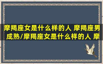 摩羯座女是什么样的人 摩羯座男成熟/摩羯座女是什么样的人 摩羯座男成熟-我的网站